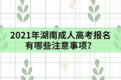 2021年湖南成人高考報(bào)名有哪些注意事項(xiàng)？