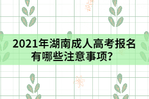 2021年湖南成人高考報(bào)名有哪些注意事項(xiàng)？