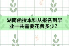 湖南函授本科從報(bào)名到畢業(yè)一共需要花費(fèi)多少？