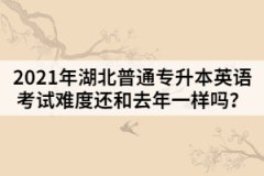 2021年湖北普通專升本英語(yǔ)考試難度還和去年一樣嗎？