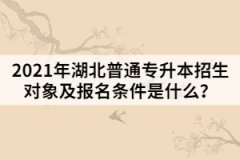 2021年湖北普通專升本招生對(duì)象及報(bào)名條件是什么？
