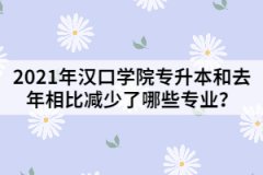 2021年漢口學(xué)院專升本和去年相比減少了哪些專業(yè)？