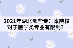 2021年湖北哪些專升本院校對(duì)于醫(yī)學(xué)類專業(yè)有限制？