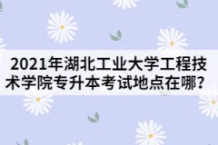 2021年湖北工業(yè)大學(xué)工程技術(shù)學(xué)院專升本考試地點在哪？