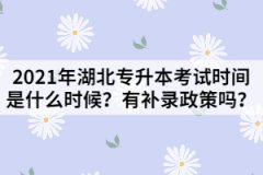2021年湖北專升本考試時間是什么時候？有補錄政策嗎？