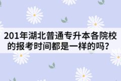201年湖北普通專升本各院校的報考時間都是一樣的嗎？