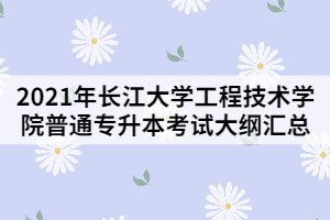 2021年長江大學(xué)工程技術(shù)學(xué)院普通專升本考試大綱匯總