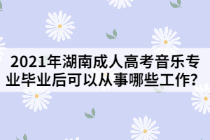 2021年湖南成人高考音樂專業(yè)畢業(yè)后可以從事哪些工作？