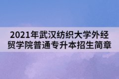 2021年武漢紡織大學(xué)外經(jīng)貿(mào)學(xué)院普通專升本招生簡章