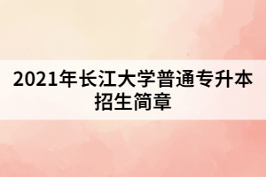 2021年長(zhǎng)江大學(xué)普通專升本招生簡(jiǎn)章