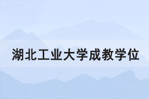 2021年上半年湖北工業(yè)大學成教學位申請通知