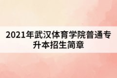 2021年武漢體育學(xué)院普通專升本招生簡(jiǎn)章