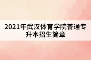 2021年武漢體育學(xué)院普通專升本招生簡章