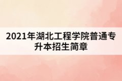 2021年湖北工程學(xué)院普通專升本招生簡(jiǎn)章