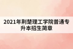 2021年荊楚理工學(xué)院普通專升本招生簡章