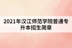 2021年漢江師范學(xué)院普通專升本招生簡章