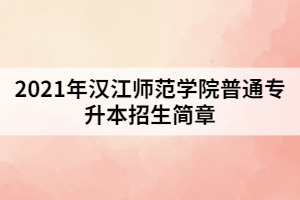 2021年漢江師范學院普通專升本招生簡章