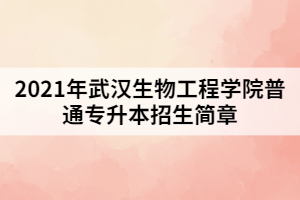 2021年武漢生物工程學(xué)院普通專(zhuān)升本招生簡(jiǎn)章