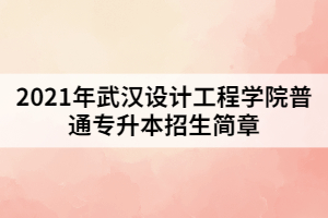 2021年武漢設(shè)計(jì)工程學(xué)院普通專升本招生簡(jiǎn)章