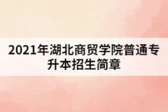 2021年湖北商貿(mào)學(xué)院普通專升本招生簡章