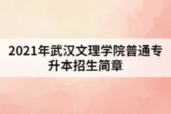 2021年武漢文理學(xué)院普通專升本招生簡(jiǎn)章