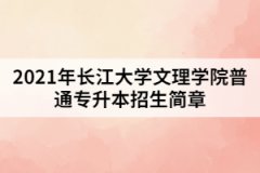 2021年長(zhǎng)江大學(xué)文理學(xué)院普通專升本招生簡(jiǎn)章