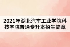 2021年湖北汽車工業(yè)學(xué)院科技學(xué)院普通專升本招生簡(jiǎn)章