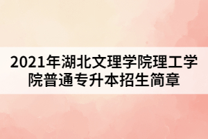 2021年湖北文理學(xué)院理工學(xué)院普通專升本招生簡章