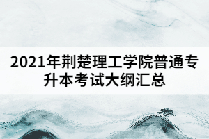 2021年荊楚理工學院普通專升本考試大綱匯總