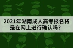 2021年湖南成人高考報(bào)名將是在網(wǎng)上進(jìn)行確認(rèn)嗎？