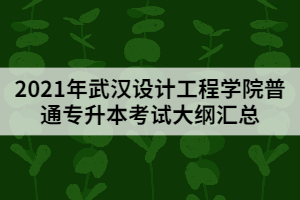 2021年武漢設計工程學院普通專升本考試大綱匯總