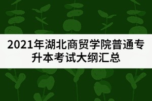 2021年湖北商貿(mào)學(xué)院普通專(zhuān)升本考試大綱匯總