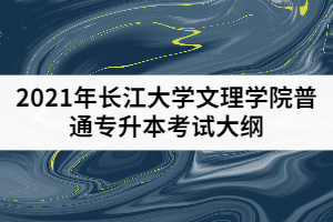 2021年長江大學(xué)文理學(xué)院普通專升本《機(jī)械專業(yè)綜合》考試大綱