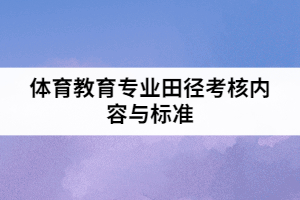 2021年武漢體育學院普通專升本體育教育專業(yè)田徑考核內容與標準