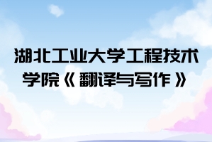 2021年湖北工業(yè)大學(xué)工程技術(shù)學(xué)院普通專升本《翻譯與寫作》考試大綱