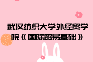 2021年武漢紡織大學(xué)外經(jīng)貿(mào)學(xué)院普通專升本《國(guó)際貿(mào)易基礎(chǔ)》考試大綱