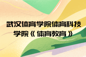 2021年武漢體育學(xué)院體育科技學(xué)院普通專(zhuān)升本《體育教育》考試大綱