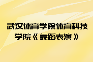 2021年武漢體育學(xué)院體育科技學(xué)院普通專升本《舞蹈表演》考試大綱