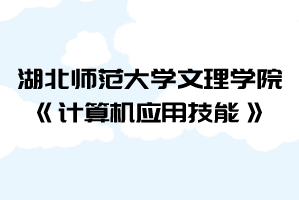 2021年湖北師范大學文理學院普通專升本《計算機應用技能》考試大綱