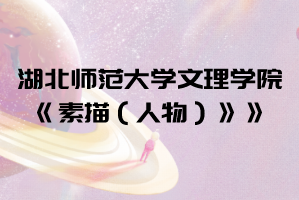 2021年湖北師范大學文理學院普通專升本《素描（人物）》考試大綱