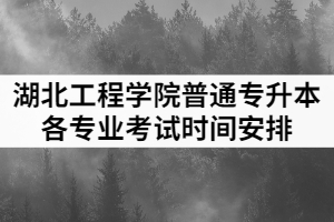 2021年湖北工程學(xué)院普通專升本各專業(yè)考試時間安排