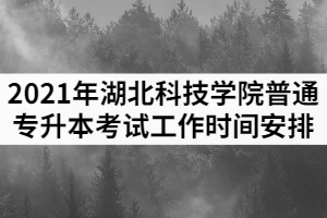 2021年湖北科技學(xué)院普通專升本考試工作時間安排