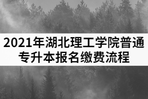 2021年湖北理工學(xué)院普通專升本報名繳費流程