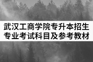 2021年武漢工商學(xué)院普通專升本招生專業(yè)考試科目及參考教材