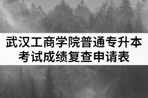 2021年武漢工商學(xué)院普通專升本考試成績(jī)復(fù)查申請(qǐng)表