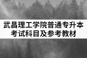 2021年武昌理工學(xué)院普通專升本考試科目及參考教材一覽表