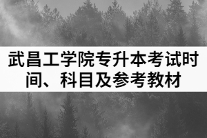 2021年武昌工學(xué)院普通專升本各專業(yè)考試時間、科目及參考教材