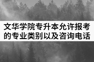 2021年文華學院普通專升本允許報考的專業(yè)類別以及咨詢電話