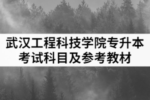 2021年武漢工程科技學(xué)院普通專升本各專業(yè)考試科目及參考教材