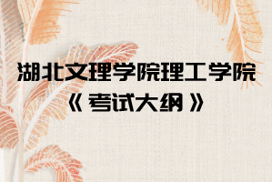 2021年湖北文理學院理工學院普通專升本《考試大綱》匯總表